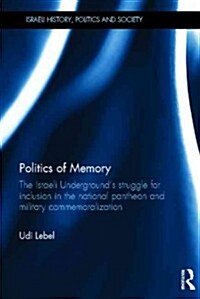 Politics of Memory : The Israeli Undergrounds Struggle for Inclusion in the National Pantheon and Military Commemoralization (Hardcover)