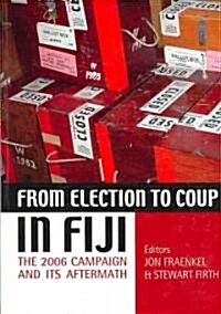 From Election to Coup in Fiji: The 2006 campaign and its aftermath (Paperback)