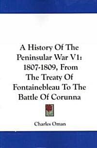 A History of the Peninsular War V1: 1807-1809, from the Treaty of Fontainebleau to the Battle of Corunna (Paperback)