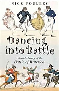 Dancing into Battle : A Social History of the Battle of Waterloo (Paperback)