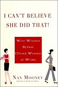 I Cant Believe She Did That!: Why Women Betray Other Women at Work (Paperback)