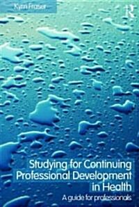 Studying for Continuing Professional Development in Health : A Guide for Professionals (Paperback)