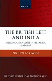 The British Left and India : Metropolitan Anti-imperialism, 1885-1947 (Hardcover)
