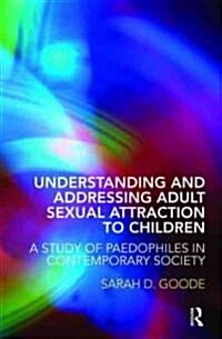 Understanding and Addressing Adult Sexual Attraction to Children : A Study of Paedophiles in Contemporary Society (Paperback)