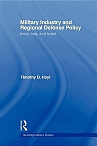 Military Industry and Regional Defense Policy : India, Iraq and Israel (Paperback)