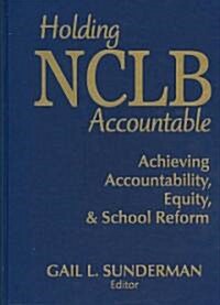 Holding NCLB Accountable: Achieving Accountability, Equity, & School Reform (Hardcover)