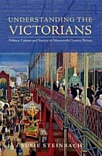Understanding the Victorians : Politics, Culture and Society in Nineteenth-century Britain (Paperback)