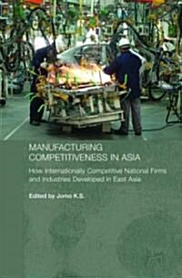 Manufacturing Competitiveness in Asia : How Internationally Competitive National Firms and Industries Developed in East Asia (Paperback)