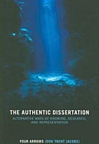 The Authentic Dissertation : Alternative Ways of Knowing, Research and Representation (Paperback)