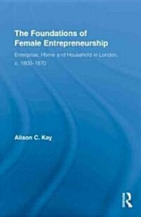 The Foundations of Female Entrepreneurship : Enterprise, Home and Household in London, c. 1800-1870 (Hardcover)