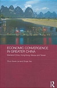 Economic Convergence in Greater China : Mainland China, Hong Kong, Macau and Taiwan (Hardcover)