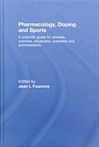 Pharmacology, Doping and Sports : A Scientific Guide for Athletes, Coaches, Physicians, Scientists and Administrators (Hardcover)