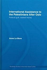 International Assistance to the Palestinians After Oslo : Political Guilt, Wasted Money (Hardcover)