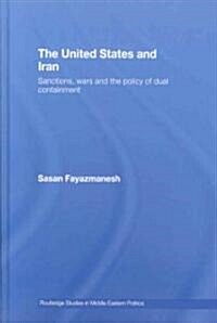 The United States and Iran : Sanctions, Wars and the Policy of Dual Containment (Hardcover)