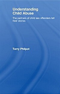 Understanding Child Abuse : The Partners of Child Sex Offenders Tell Their Stories (Hardcover)