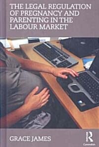 The Legal Regulation of Pregnancy and Parenting in the Labour Market (Hardcover)