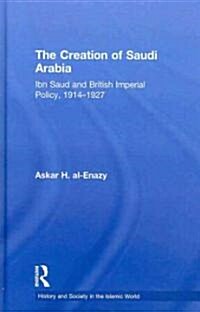 The Creation of Saudi Arabia : Ibn Saud and British Imperial Policy, 1914-1927 (Hardcover)