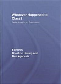 Whatever Happened to Class? : Reflections from South Asia (Hardcover)