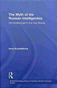 The Myth of the Russian Intelligentsia : Old Intellectuals in the New Russia (Hardcover)