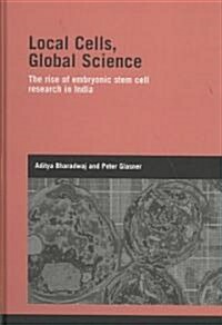 Local Cells, Global Science : The Rise of Embryonic Stem Cell Research in India (Hardcover)