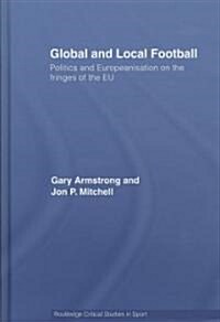 Global and Local Football : Politics and Europeanization on the Fringes of the EU (Hardcover)
