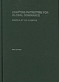 Crafting Patriotism for Global Dominance : America at the Olympics (Hardcover)