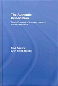 The Authentic Dissertation : Alternative Ways of Knowing, Research and Representation (Hardcover)