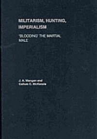 Militarism, Hunting, Imperialism : Blooding the Martial Male (Hardcover)