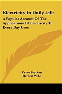 Electricity in Daily Life: A Popular Account of the Applications of Electricity to Every Day Uses (Paperback)