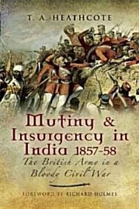 Mutiny and Insurgency in India 1857-58 : The British Army in a Bloody Civil War (Hardcover)