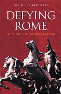 Defying Rome : The Rebels of Roman Britain (Paperback, Revised, Updated ed.)
