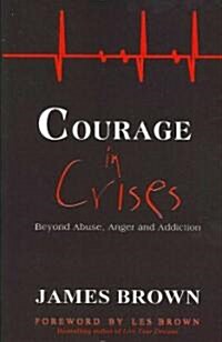 Courage in Crises: Beyond Abuse, Anger and Addiction (Paperback)
