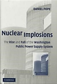 Nuclear Implosions : The Rise and Fall of the Washington Public Power Supply System (Hardcover)
