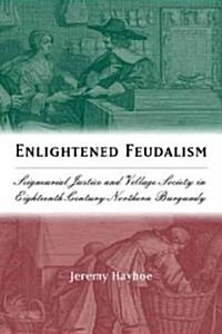 Enlightened Feudalism: Seigneurial Justice and Village Society in Eighteenth-Century Northern Burgundy (Hardcover)