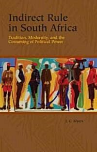 Indirect Rule in South Africa: Tradition, Modernity, and the Costuming of Political Power (Hardcover)