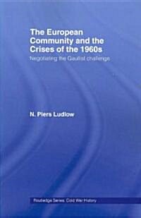 The European Community and the Crises of the 1960s : Negotiating the Gaullist Challenge (Paperback)