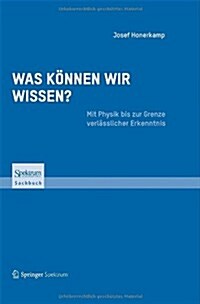 Was K?nen Wir Wissen?: Mit Physik Bis Zur Grenze Verl?slicher Erkenntnis (Hardcover, 2013)