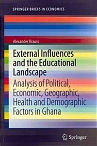 External Influences and the Educational Landscape: Analysis of Political, Economic, Geographic, Health and Demographic Factors in Ghana (Paperback, 2013)