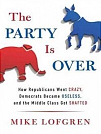 The Party Is Over: How Republicans Went Crazy, Democrats Became Useless, and the Middle Class Got Shafted (Audio CD)