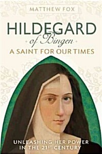 Hildegard of Bingen: A Saint for Our Times: Unleashing Her Power in the 21st Century (Paperback)