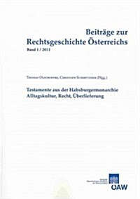 Beitrage Zur Rechtsgeschichte Osterreichs, Band 1/2011: Testamente Aus Der Habsburgermonarchie: Alltagskultur, Recht, Uberlieferung (Paperback)