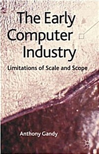 The Early Computer Industry : Limitations of Scale and Scope (Hardcover)