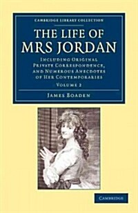 The Life of Mrs Jordan : Including Original Private Correspondence, and Numerous Anecdotes of her Contemporaries (Paperback)