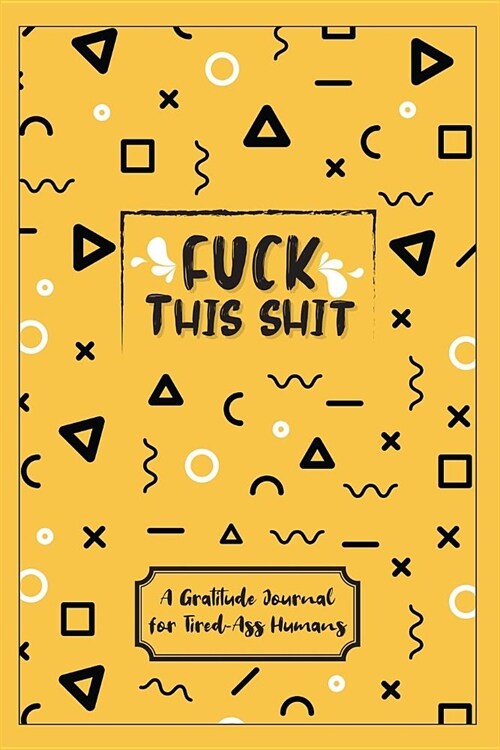 Fuck This Shit - A Gratitude Journal for Tired-Ass Humans: Funny Gifts for Women, Gag Gifts for Best Friends, Gifts for Mom (Paperback)