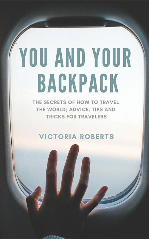 You and Your Backpack: The Secrets of How to Travel the World; Advice, Tips and Tricks for Travelers (Paperback)