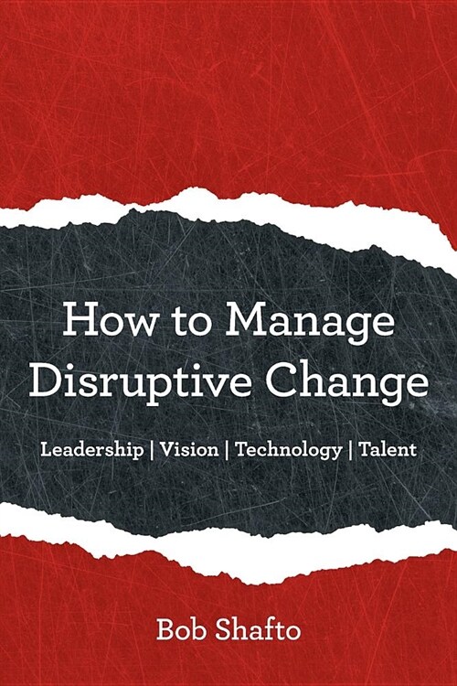 How to Manage Disruptive Change: Adaptability Leadership Vision Technology Talent (Paperback)