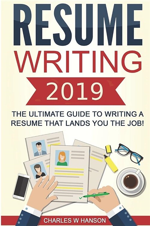 Resume: Writing 2019 the Ultimate Guide to Writing a Resume That Lands You the Job! (Paperback)