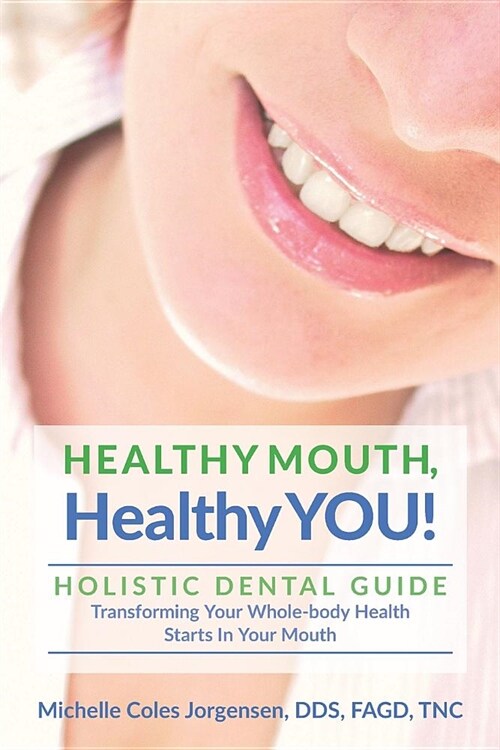 Healthy Mouth, Healthy You!: Holistic Dental Guide Transforming Your Whole-Body Health Starts in the Mouth (Paperback)