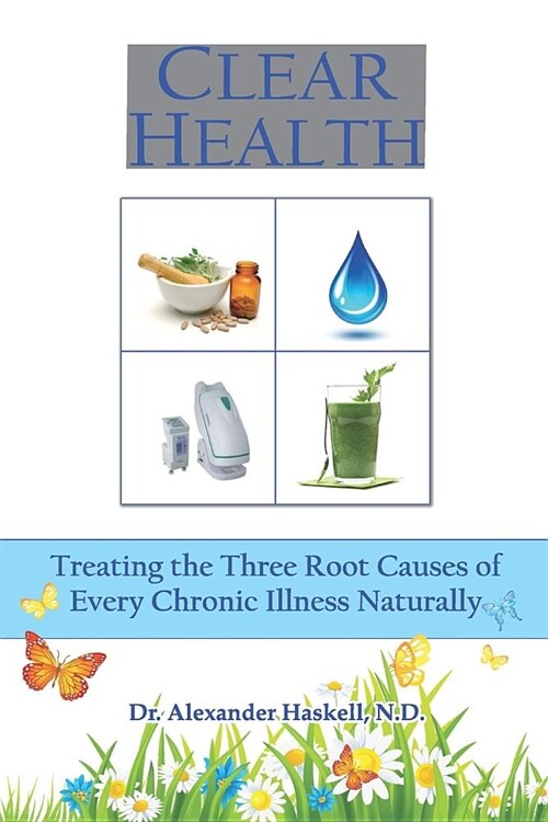 Clear Health: Treating the Three Root Causes of Every Chronic Illness Naturally (Paperback)