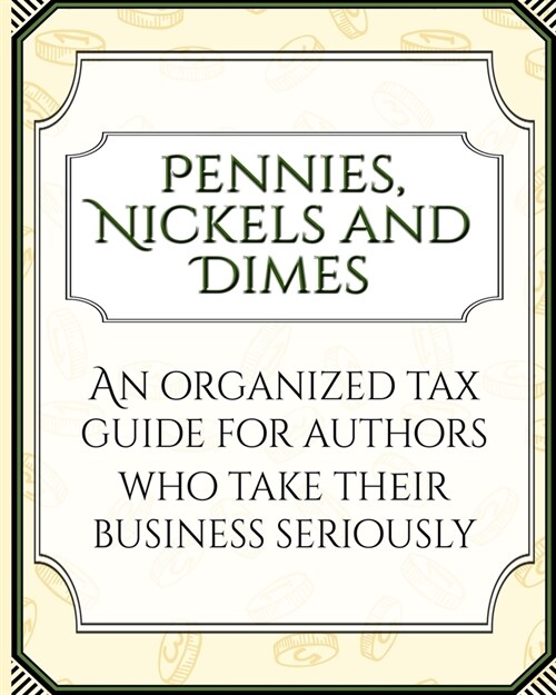 Pennies, Nickels, and Dimes: An organized tax guide for authors who take their business seriously (Paperback)